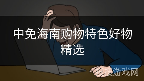 中免海南购物特色好物精选