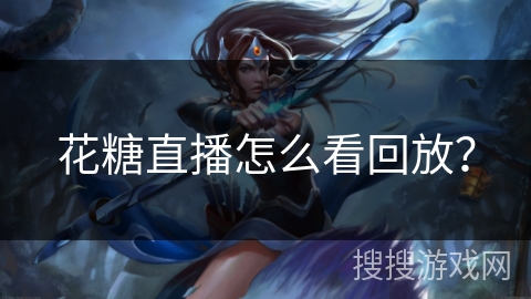 花糖直播怎么看回放? 花糖直播怎么看回放?