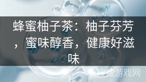 蜂蜜柚子茶：柚子芬芳，蜜味醇香，健康好滋味