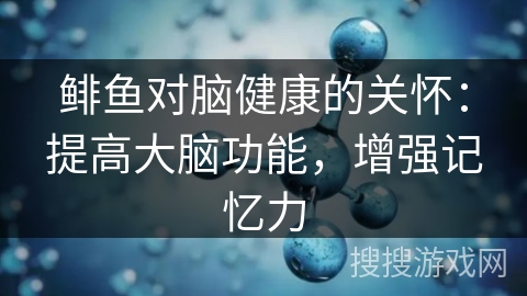 鲱鱼对脑健康的关怀：提高大脑功能，增强记忆力