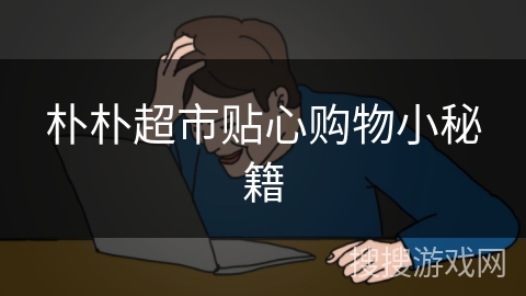 朴朴超市贴心购物小秘籍