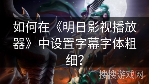 如何在《明日影视播放器》中设置字幕字体粗细？