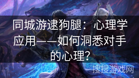 同城游逮狗腿：心理学应用——如何洞悉对手的心理？