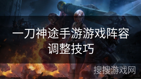 一刀神途手游游戏阵容调整技巧