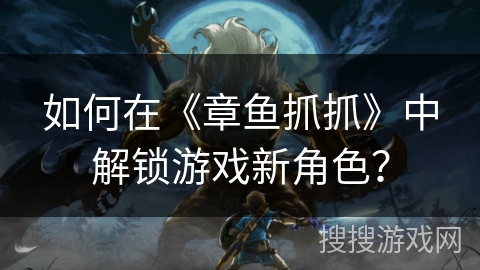 如何在《章鱼抓抓》中解锁游戏新角色？