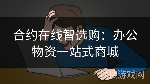 合约在线智选购：办公物资一站式商城