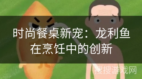 时尚餐桌新宠：龙利鱼在烹饪中的创新