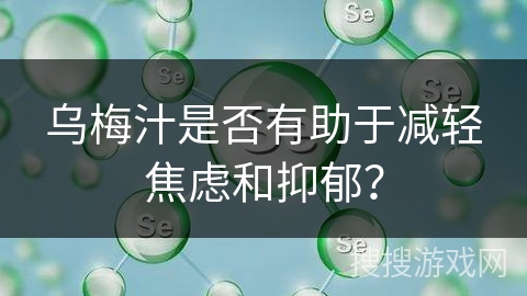 乌梅汁是否有助于减轻焦虑和抑郁？