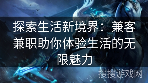 探索生活新境界：兼客兼职助你体验生活的无限魅力