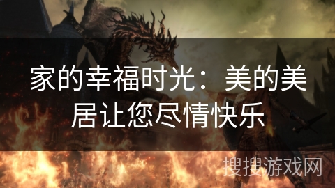 家的幸福时光:美的美居让您尽情快乐 家的幸福时光:美的美居让您尽情快乐