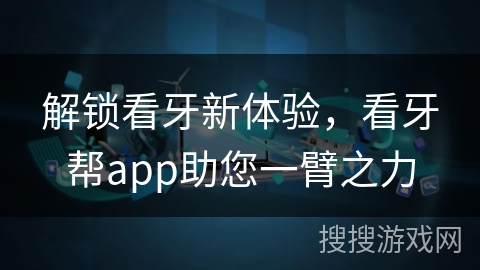 解锁看牙新体验，看牙帮app助您一臂之力
