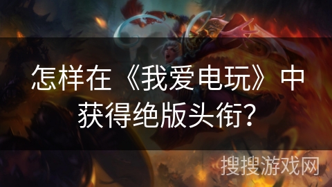 怎样在《我爱电玩》中获得绝版头衔？