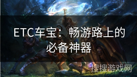 ETC车宝：畅游路上的必备神器