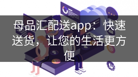 母品汇配送app：快速送货，让您的生活更方便
