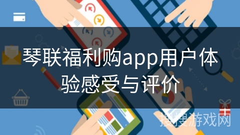 琴联福利购app用户体验感受与评价 琴联福利购app用户体验感受与评价