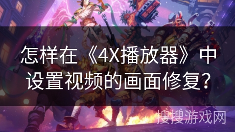 怎样在《4X播放器》中设置视频的画面修复？