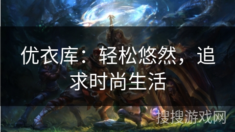 优衣库：轻松悠然，追求时尚生活