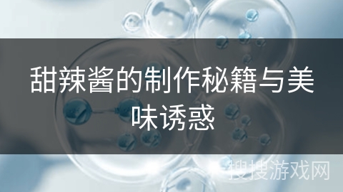 甜辣酱的制作秘籍与美味诱惑