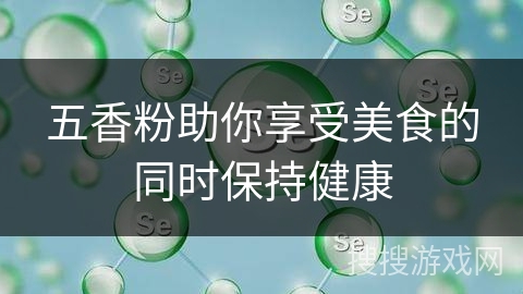 五香粉助你享受美食的同时保持健康