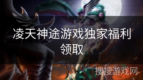 凌天神途游戏独家福利领取 凌天神途游戏独家福利领取