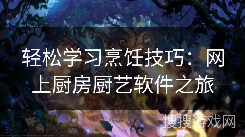 轻松学习烹饪技巧：网上厨房厨艺软件之旅