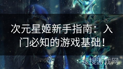 次元星姬新手指南：入门必知的游戏基础！