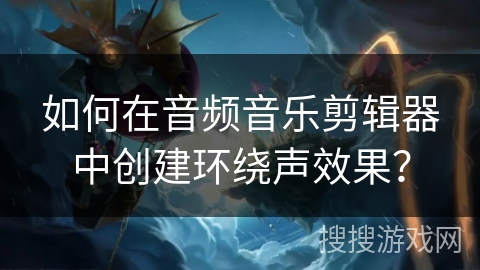 如何在音频音乐剪辑器中创建环绕声效果？