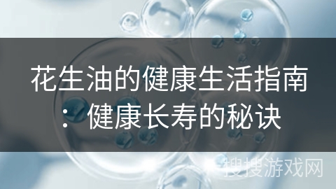 花生油的健康生活指南：健康长寿的秘诀