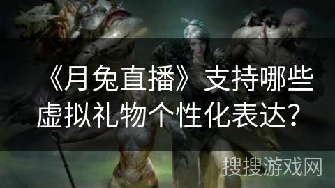 《月兔直播》支持哪些虚拟礼物个性化表达？