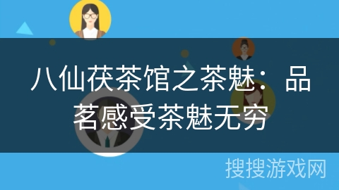 八仙茯茶馆之茶魅：品茗感受茶魅无穷