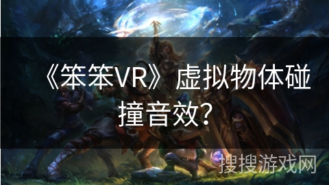 《笨笨VR》虚拟物体碰撞音效？