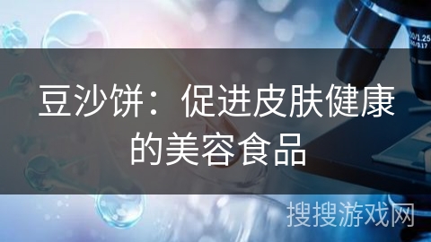豆沙饼：促进皮肤健康的美容食品