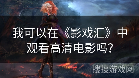 我可以在《影戏汇》中观看高清电影吗？