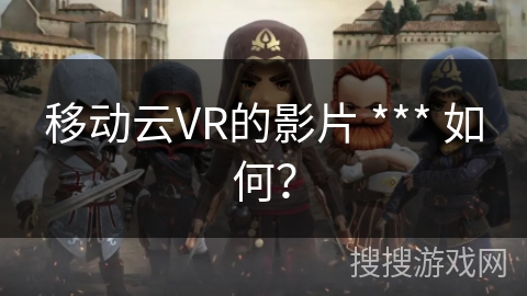移动云VR的影片 *** 如何？
