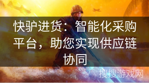 快驴进货：智能化采购平台，助您实现供应链协同
