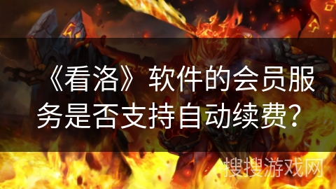 《看洛》软件的会员服务是否支持自动续费？