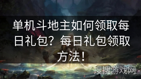 单机斗地主如何领取每日礼包?每日礼包领取方法! 单机斗地主如何领取每日礼包?每日礼包领取方法!