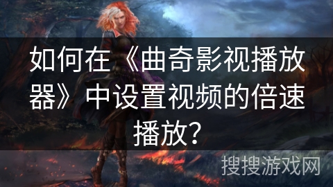 如何在《曲奇影视播放器》中设置视频的倍速播放？