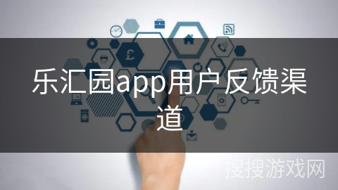 乐汇园app用户反馈渠道