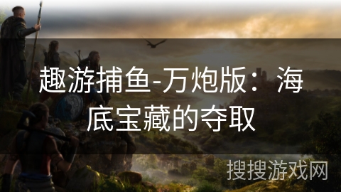 趣游捕鱼-万炮版：海底宝藏的夺取