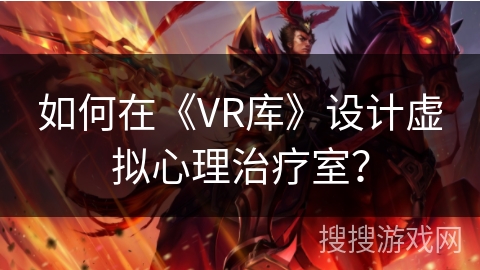 如何在《VR库》设计虚拟心理治疗室？