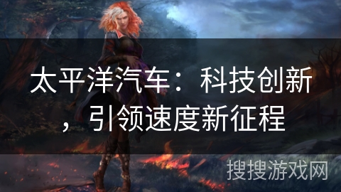 太平洋汽车：科技创新，引领速度新征程