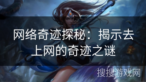 网络奇迹探秘：揭示去上网的奇迹之谜