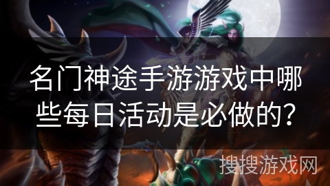 名门神途手游游戏中哪些每日活动是必做的？