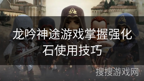 龙吟神途游戏掌握强化石使用技巧
