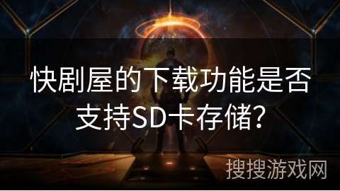 快剧屋的下载功能是否支持SD卡存储？