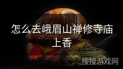 怎么去峨眉山禅修寺庙上香