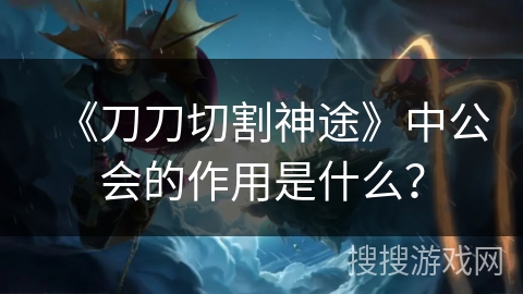 《刀刀切割神途》中公会的作用是什么？