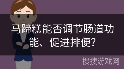 马蹄糕能否调节肠道功能、促进排便？