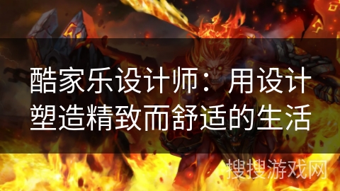 酷家乐设计师：用设计塑造精致而舒适的生活